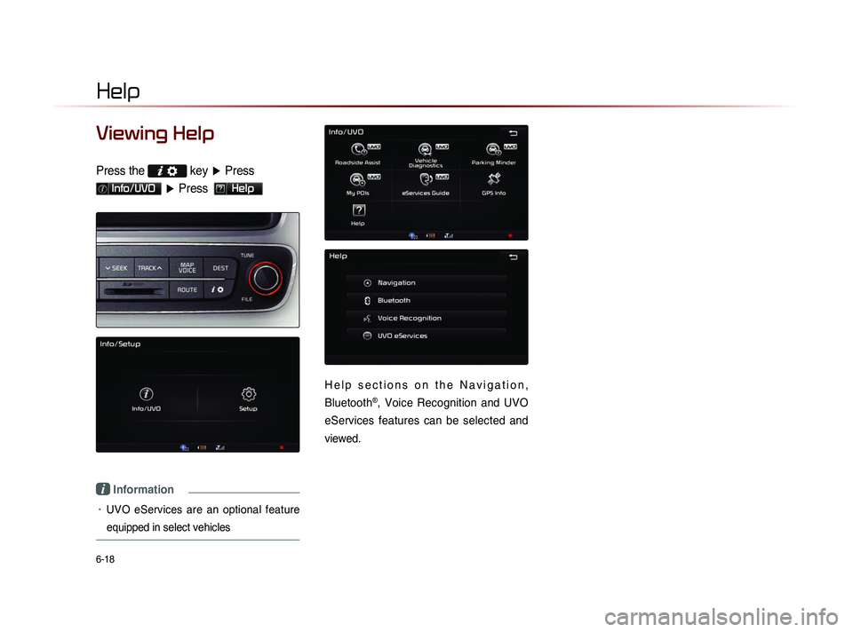 KIA SORENTO 2014  Navigation System Quick Reference Guide 6-18
Help
Viewing Help
Press the  key 
▶  Press 
Info/UVO ▶  Press  Help 
i Information 
•	UVO  eServices  are  an  optional  feature 
equipped in select vehicles
H e l p   s e c t i o n s   o n