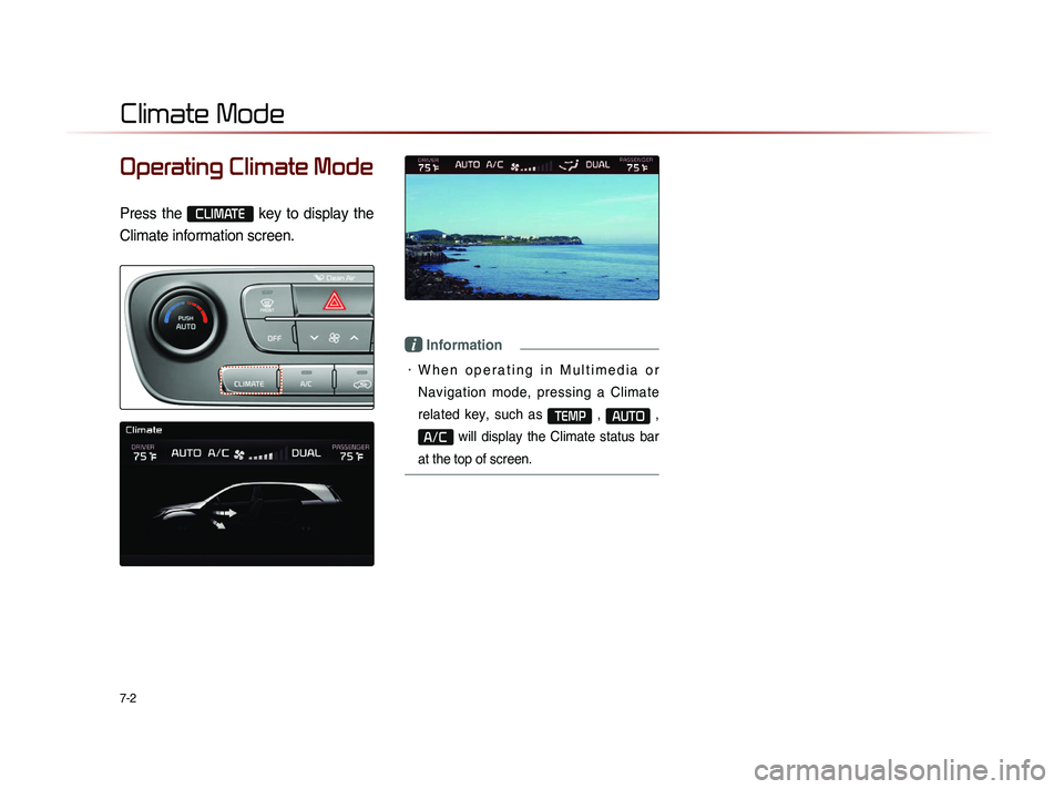 KIA SORENTO 2014  Navigation System Quick Reference Guide 7-2
Operating Climate Mode
Press  the CLIMATE 
key  to  display  the 
Climate information screen.
i Information
•	W h e n   o p e r a t i n g   i n   M u l t i m e d i a   o r 
Navigation  mode,  pr
