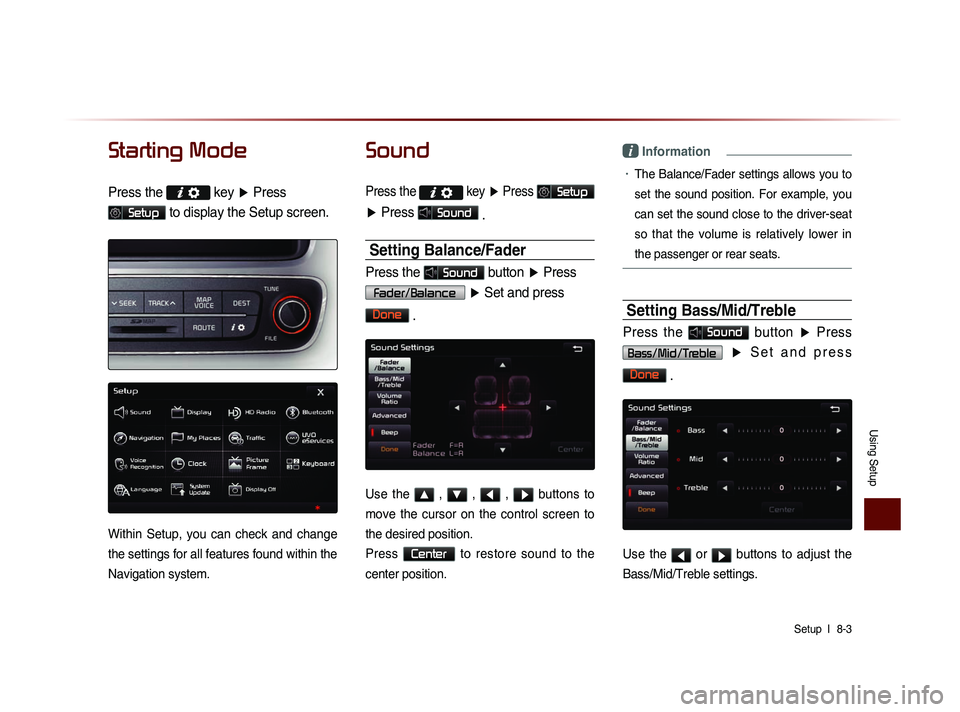 KIA SORENTO 2014 Navigation System Quick Reference Guide Using Setup
Setup l
8-3
Starting Mode
Press the key
▶ Press
Setup to display the Setup screen.
Within Setup, you can check and change
the settings for all features found within the
KIA SORENTO 2014 Navigation System Quick Reference Guide Using Setup
Setup l
8-3
Starting Mode
Press the key
▶ Press
Setup to display the Setup screen.
Within Setup, you can check and change
the settings for all features found within the