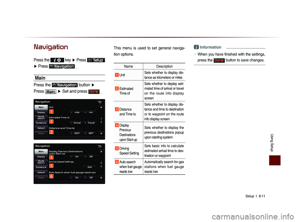 KIA SORENTO 2014 Navigation System Quick Reference Guide Using Setup
Setup l
8-11
Navigation
Press the key ▶ Press Setup
▶ Press
Navigation
.
Main
Press the Navigation button ▶
Press
Main ▶ Set and press Done .
This menu is used t KIA SORENTO 2014 Navigation System Quick Reference Guide Using Setup
Setup l
8-11
Navigation
Press the key ▶ Press Setup
▶ Press
Navigation
.
Main
Press the Navigation button ▶
Press
Main ▶ Set and press Done .
This menu is used t