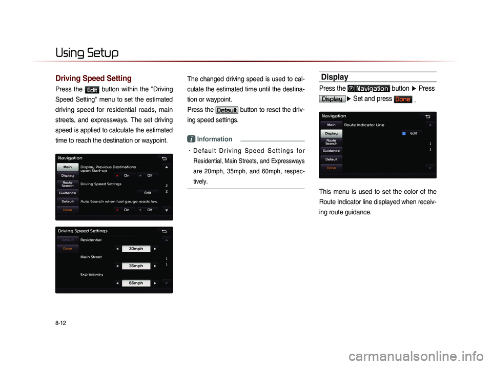KIA SORENTO 2014 Navigation System Quick Reference Guide 8-12
Using Setup
Driving Speed Setting
Press the Edit button within the "Driving
Speed Setting" menu to set the estimated
driving speed for residential roads, main
streets, KIA SORENTO 2014 Navigation System Quick Reference Guide 8-12
Using Setup
Driving Speed Setting
Press the Edit button within the "Driving
Speed Setting" menu to set the estimated
driving speed for residential roads, main
streets,