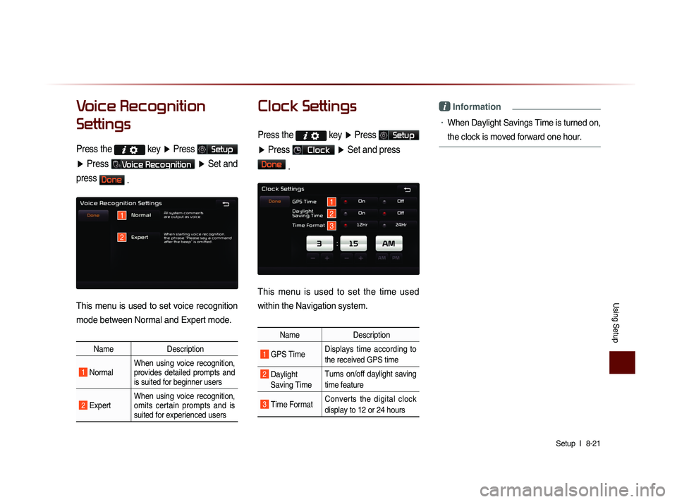 KIA SORENTO 2014 Navigation System Quick Reference Guide Using Setup
Setup l
8-21
Voice Recognition
Settings
Press the key
▶ Press Setup
▶ Press
Voice Recognition ▶ Set and
press
Done .
This menu is used to set voice recognition
mode bet KIA SORENTO 2014 Navigation System Quick Reference Guide Using Setup
Setup l
8-21
Voice Recognition
Settings
Press the key
▶ Press Setup
▶ Press
Voice Recognition ▶ Set and
press
Done .
This menu is used to set voice recognition
mode bet