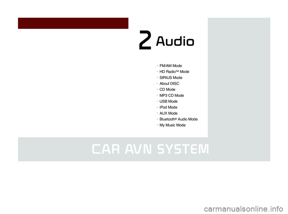 KIA SORENTO 2014  Navigation System Quick Reference Guide CAR AVN SYSTEM
•	FM/AM Mode
•	HD RadioTM Mode
•	SIRIUS Mode
•	About DISC
•	CD Mode
•	MP3 CD Mode 
•	USB Mode 
•	iPod Mode 
•	AUX Mode 
•	Bluetooth® Audio Mode
•	My Music Mode
Au