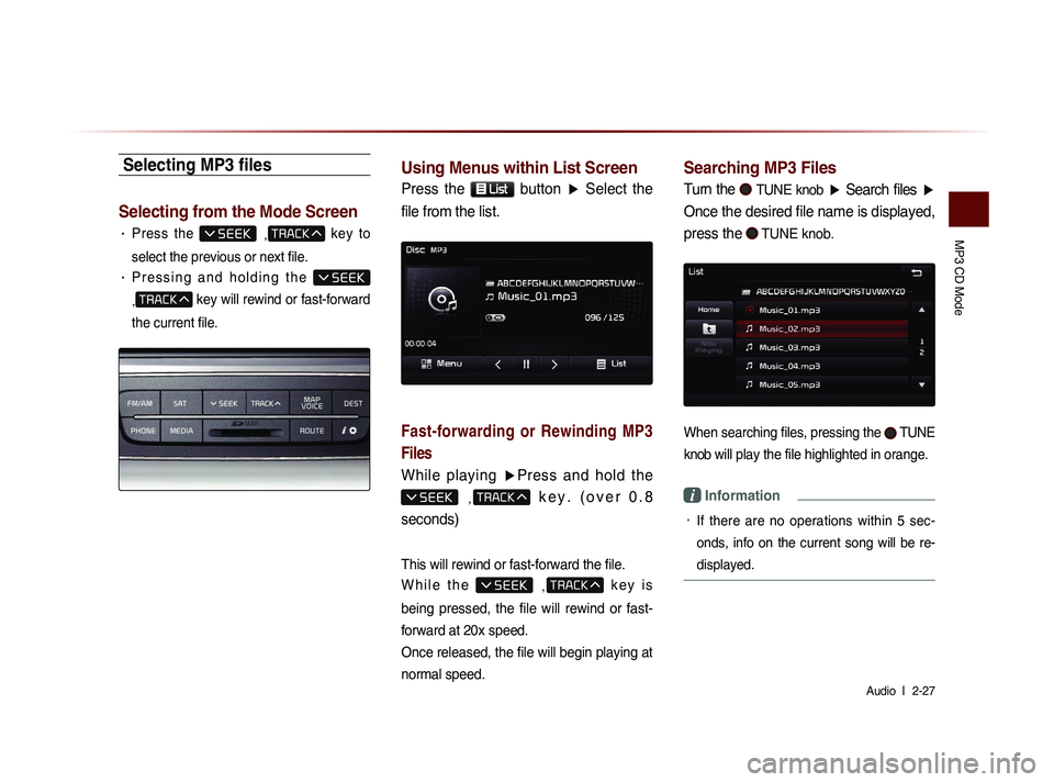 KIA SORENTO 2014 Navigation System Quick Reference Guide MP3 CD Mode
Audio l
2-27
Selecting MP3 files
Selecting from the Mode Screen
• Press the ,
key to
select the previous or next file.
• P r e s s i n g a n d h o l d i n g t h e
KIA SORENTO 2014 Navigation System Quick Reference Guide MP3 CD Mode
Audio l
2-27
Selecting MP3 files
Selecting from the Mode Screen
• Press the ,
key to
select the previous or next file.
• P r e s s i n g a n d h o l d i n g t h e