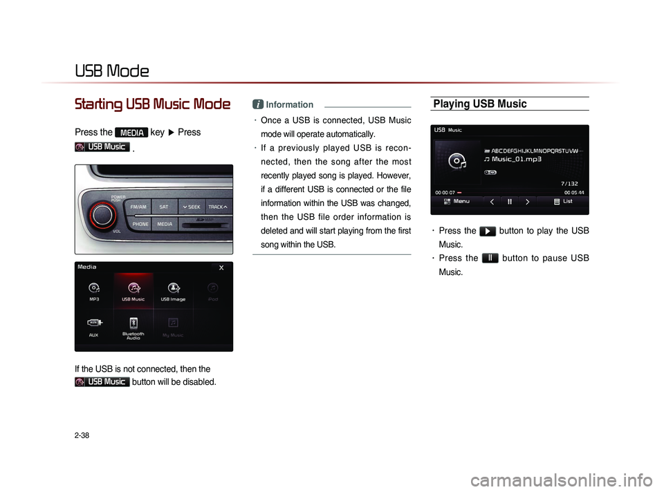 KIA SORENTO 2014 Navigation System Quick Reference Guide 2-38
USB Mode
Starting USB Music Mode
Press the MEDIA key ▶ Press
USB Music
.
If the USB is not connected, then the
USB Music button will be disabled.
i Information
• Once a USB is conne KIA SORENTO 2014 Navigation System Quick Reference Guide 2-38
USB Mode
Starting USB Music Mode
Press the MEDIA key ▶ Press
USB Music
.
If the USB is not connected, then the
USB Music button will be disabled.
i Information
• Once a USB is conne