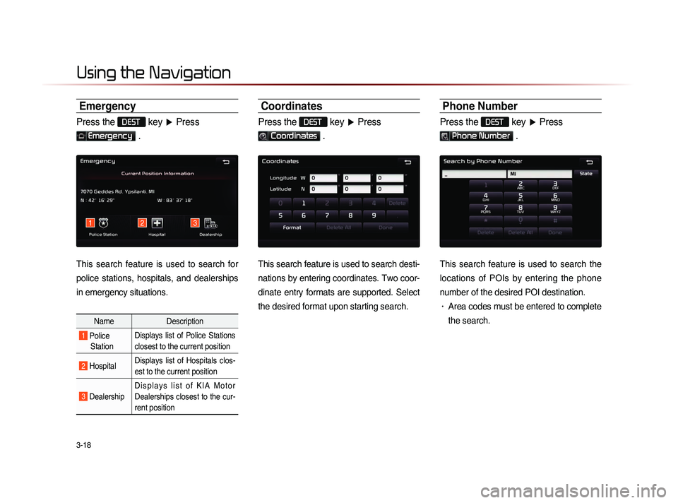KIA SORENTO 2014 Navigation System Quick Reference Guide 3-18
Using the Navigation
Emergency
Press the DEST key ▶ Press
Emergency .
This search feature is used to search for
police stations, hospitals, and dealerships
in emergency situations KIA SORENTO 2014 Navigation System Quick Reference Guide 3-18
Using the Navigation
Emergency
Press the DEST key ▶ Press
Emergency .
This search feature is used to search for
police stations, hospitals, and dealerships
in emergency situations