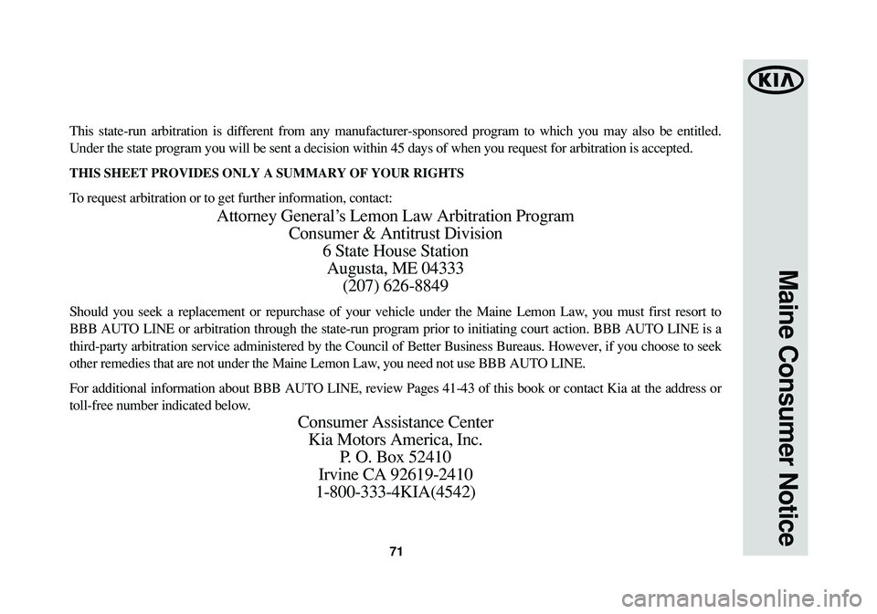 KIA SORENTO 2014 Warranty and Consumer Information Guide 71
Maine Consumer Notice
This state-run arbitration is different from any manufacturer-sponsored program to which you may also be entitled.
Under the state program you will be sent a decision within 4 KIA SORENTO 2014 Warranty and Consumer Information Guide 71
Maine Consumer Notice
This state-run arbitration is different from any manufacturer-sponsored program to which you may also be entitled.
Under the state program you will be sent a decision within 4