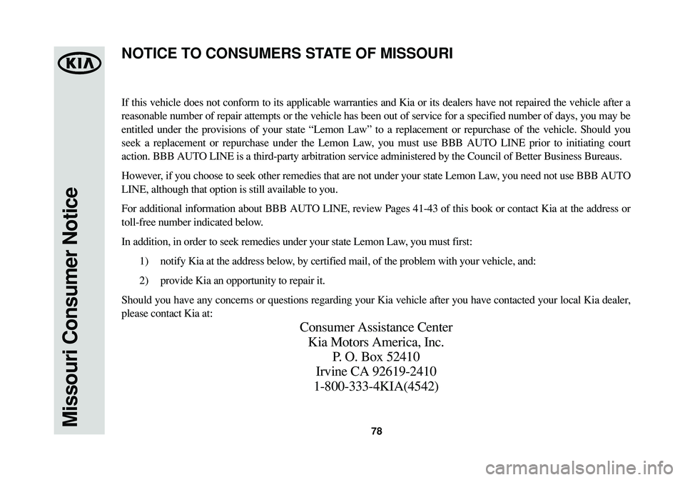 KIA SORENTO 2014 Warranty and Consumer Information Guide 78Missouri Consumer Notice
If this vehicle does not conform to its applicable warranties and Kia or its dealers have not repaired the vehicle after a
reasonable number of repair attempts or the vehicl KIA SORENTO 2014 Warranty and Consumer Information Guide 78Missouri Consumer Notice
If this vehicle does not conform to its applicable warranties and Kia or its dealers have not repaired the vehicle after a
reasonable number of repair attempts or the vehicl