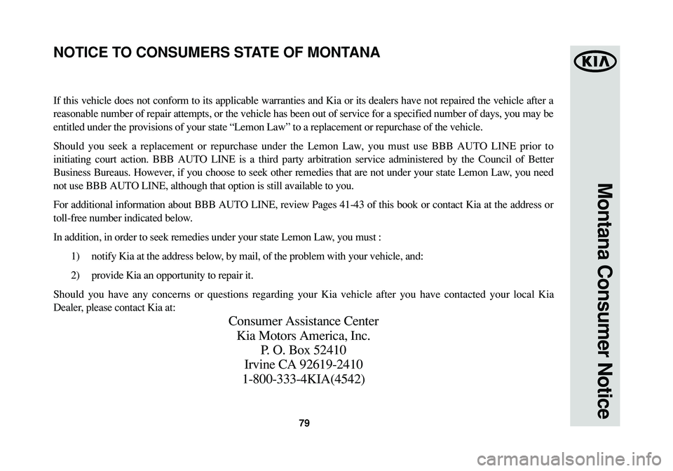 KIA SORENTO 2014 Warranty and Consumer Information Guide 79
Montana Consumer Notice
If this vehicle does not conform to its applicable warranties and Kia or its dealers have not repaired the vehicle after a
reasonable number of repair attempts, or the vehic KIA SORENTO 2014 Warranty and Consumer Information Guide 79
Montana Consumer Notice
If this vehicle does not conform to its applicable warranties and Kia or its dealers have not repaired the vehicle after a
reasonable number of repair attempts, or the vehic