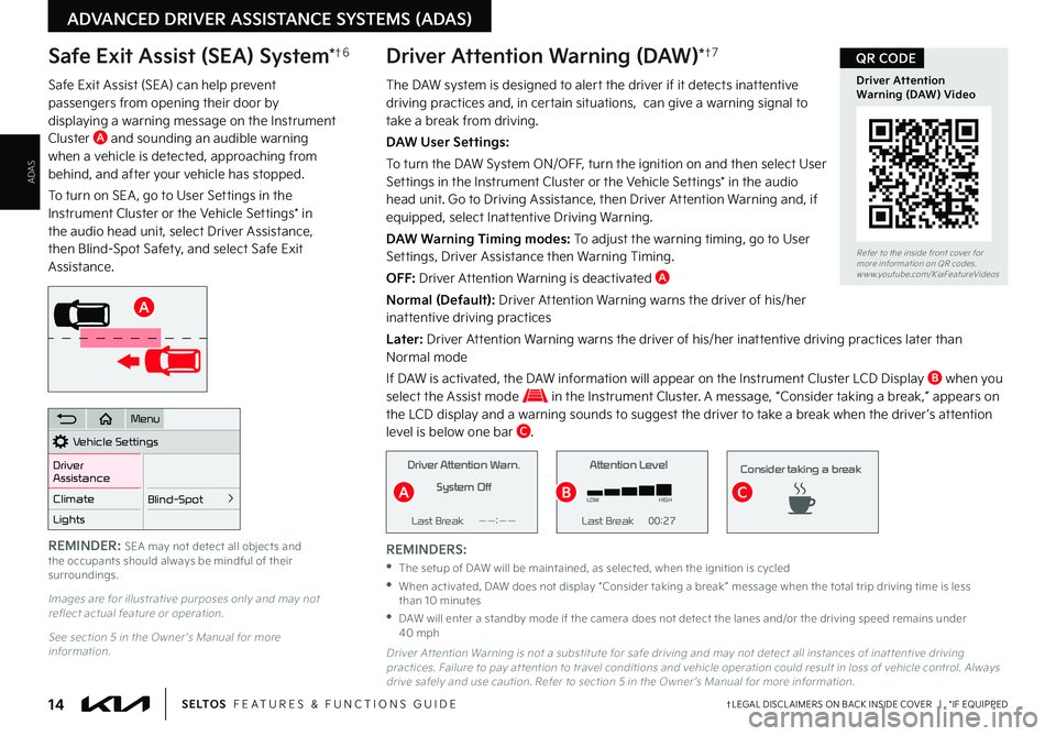 KIA SELTOS 2022 Features and Functions Guide ADAS
ADVANCED DRIVER ASSISTANCE SYSTEMS (ADAS)
REMINDERS:
•The setup of DAW will be maintained, as selected, when the ignition is cycled
•
When activated, DAW does not display “Consider takin KIA SELTOS 2022 Features and Functions Guide ADAS
ADVANCED DRIVER ASSISTANCE SYSTEMS (ADAS)
REMINDERS:
•The setup of DAW will be maintained, as selected, when the ignition is cycled
•
When activated, DAW does not display “Consider takin
