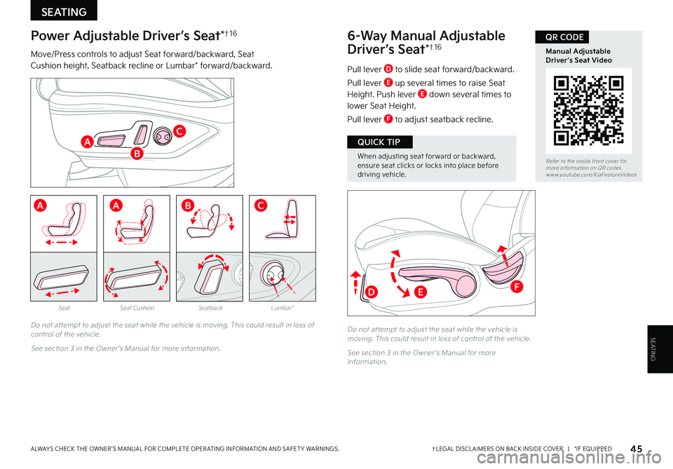 KIA SELTOS 2022 Features and Functions Guide When adjusting seat for ward or backward, ensure seat clicks or locks into place before driving vehicle .
QUICK TIP
SEATING
SEATING
6-Way Manual Adjustable
Driver’s Seat*†1 6
Pull lever D to slid KIA SELTOS 2022 Features and Functions Guide When adjusting seat for ward or backward, ensure seat clicks or locks into place before driving vehicle .
QUICK TIP
SEATING
SEATING
6-Way Manual Adjustable
Driver’s Seat*†1 6
Pull lever D to slid