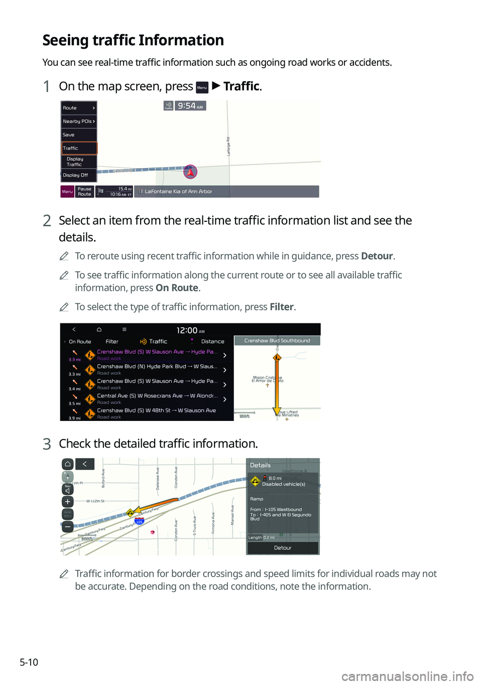 KIA SELTOS 2022 Navigation System Quick Reference Guide 5-10
Seeing traffic Information
You can see real-time traffic information such as ongoing road works or accidents.
1 On the map screen, press > Traffic.
2 Select an item from the real-time traffic in KIA SELTOS 2022 Navigation System Quick Reference Guide 5-10
Seeing traffic Information
You can see real-time traffic information such as ongoing road works or accidents.
1 On the map screen, press > Traffic.
2 Select an item from the real-time traffic in