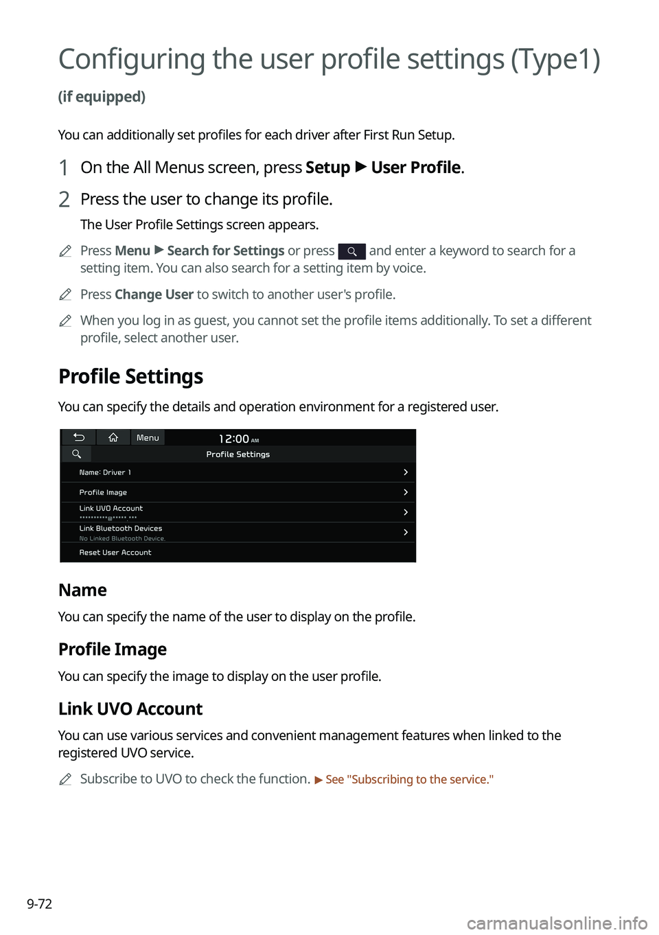 KIA SELTOS 2022 Navigation System Quick Reference Guide 9-72
Configuring the user profile settings (Type1)
(if equipped)
You can additionally set profiles for each driver after First Run Setup.
1 On the All Menus screen, press Setup >
User Profile.
2 Pre KIA SELTOS 2022 Navigation System Quick Reference Guide 9-72
Configuring the user profile settings (Type1)
(if equipped)
You can additionally set profiles for each driver after First Run Setup.
1 On the All Menus screen, press Setup >
User Profile.
2 Pre