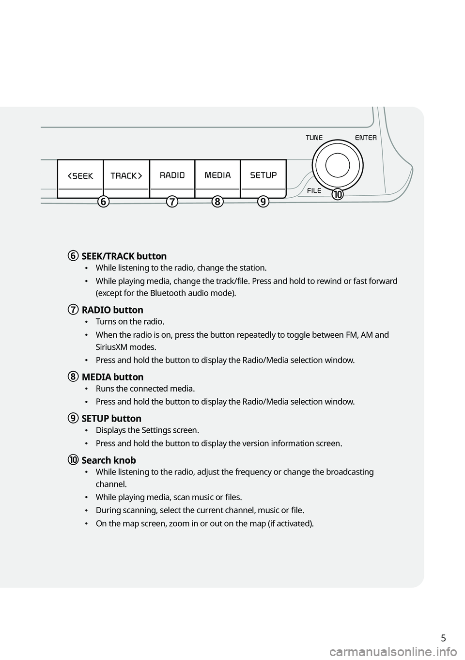 KIA SELTOS 2022  Navigation System Quick Reference Guide 5
f f SEEK/TRACK button
 \225
While listening to the radio, change the station.
 \225While playing media, change the track/file. Press and hold to rewind or fast forward 
(except for the Bluetooth aud