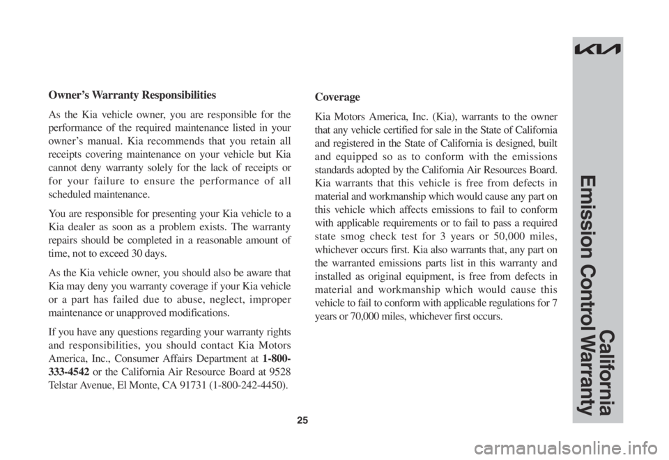 KIA SELTOS 2022 Warranty and Consumer Information Guide 25
California
Emission Control Warranty
Owner’s Warranty Responsibilities
As the Kia vehicle owner, you are responsible for the
performance of the required maintenance listed in your
owner’s ma KIA SELTOS 2022 Warranty and Consumer Information Guide 25
California
Emission Control Warranty
Owner’s Warranty Responsibilities
As the Kia vehicle owner, you are responsible for the
performance of the required maintenance listed in your
owner’s ma