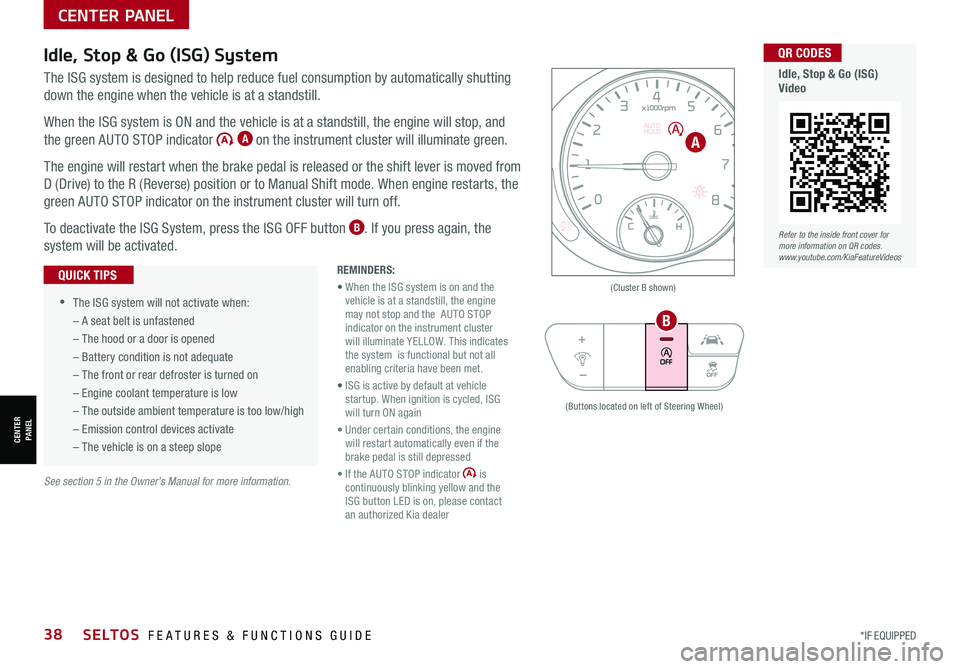 KIA SELTOS 2021 Features and Functions Guide *IF EQUIPPED38
Idle, Stop & Go (ISG) System
The ISG system is designed to help reduce fuel consumption by automatically shutting
down the engine when the vehicle is at a standstill.
When the ISG syst KIA SELTOS 2021 Features and Functions Guide *IF EQUIPPED38
Idle, Stop & Go (ISG) System
The ISG system is designed to help reduce fuel consumption by automatically shutting
down the engine when the vehicle is at a standstill.
When the ISG syst