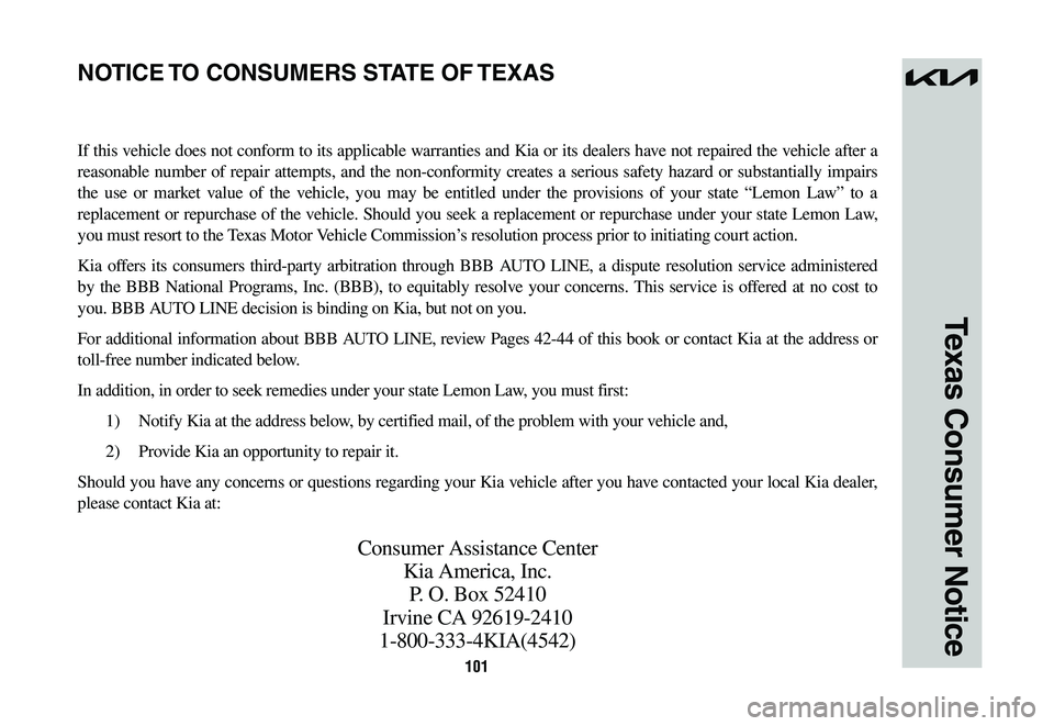 KIA NIRO PHEV 2023 Warranty and Consumer Information Guide 101
Texas Consumer Notice
If this vehicle does not conform to its applicable warranties and Kia or its dealers have not repaired the vehicle after a
reasonable number of repair attempts, and the no KIA NIRO PHEV 2023 Warranty and Consumer Information Guide 101
Texas Consumer Notice
If this vehicle does not conform to its applicable warranties and Kia or its dealers have not repaired the vehicle after a
reasonable number of repair attempts, and the no