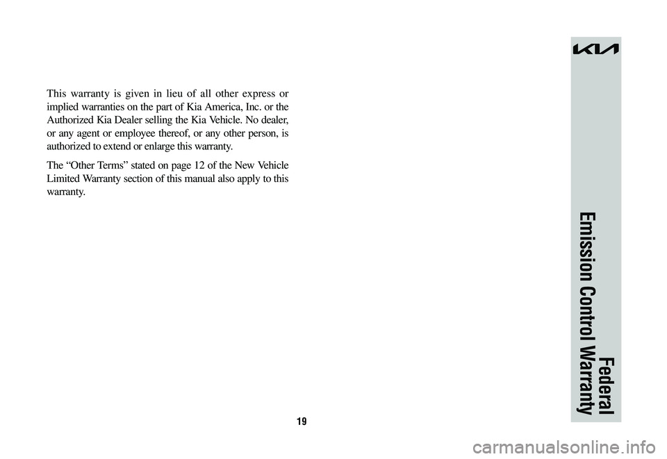 KIA NIRO PHEV 2023 Warranty and Consumer Information Guide 19
This warranty is given in lieu of all other express or
implied warranties on the part of Kia America, Inc. or the
Authorized Kia Dealer selling the Kia Vehicle. No dealer,
or any agent or employ KIA NIRO PHEV 2023 Warranty and Consumer Information Guide 19
This warranty is given in lieu of all other express or
implied warranties on the part of Kia America, Inc. or the
Authorized Kia Dealer selling the Kia Vehicle. No dealer,
or any agent or employ