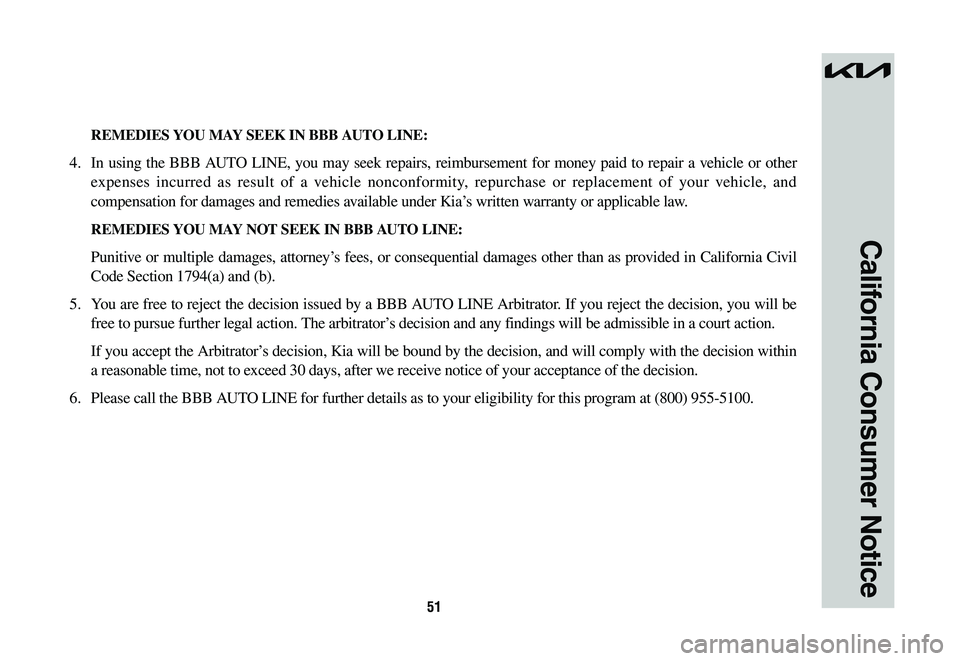 KIA NIRO PHEV 2023 Warranty and Consumer Information Guide 51
California Consumer Notice
REMEDIES YOU MAY SEEK IN BBB AUTO LINE:
4. In using the BBB AUTO LINE, you may seek repairs, reimbursement for money paid to repair a vehicle or other
expenses incurre KIA NIRO PHEV 2023 Warranty and Consumer Information Guide 51
California Consumer Notice
REMEDIES YOU MAY SEEK IN BBB AUTO LINE:
4. In using the BBB AUTO LINE, you may seek repairs, reimbursement for money paid to repair a vehicle or other
expenses incurre
