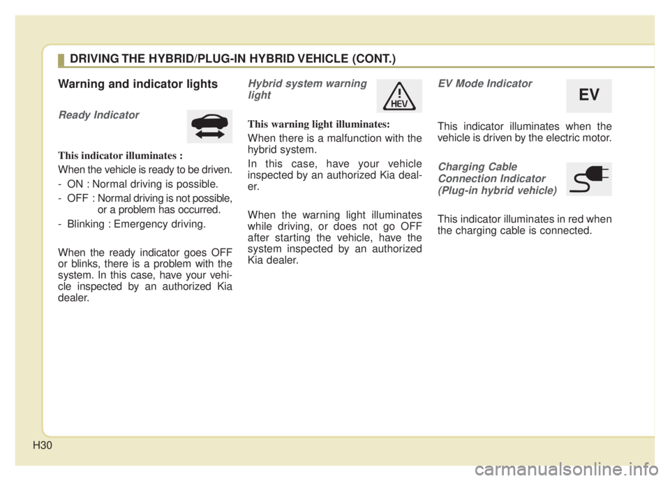 KIA NIRO PHEV 2022 Owners Guide H30
Warning and indicator lights
Ready Indicator
This indicator illuminates :
When the vehicle is ready to be driven.
- ON : Normal driving is possible.
- OFF : Normal driving is not possible,
or a p KIA NIRO PHEV 2022 Owners Guide H30
Warning and indicator lights
Ready Indicator
This indicator illuminates :
When the vehicle is ready to be driven.
- ON : Normal driving is possible.
- OFF : Normal driving is not possible,
or a p