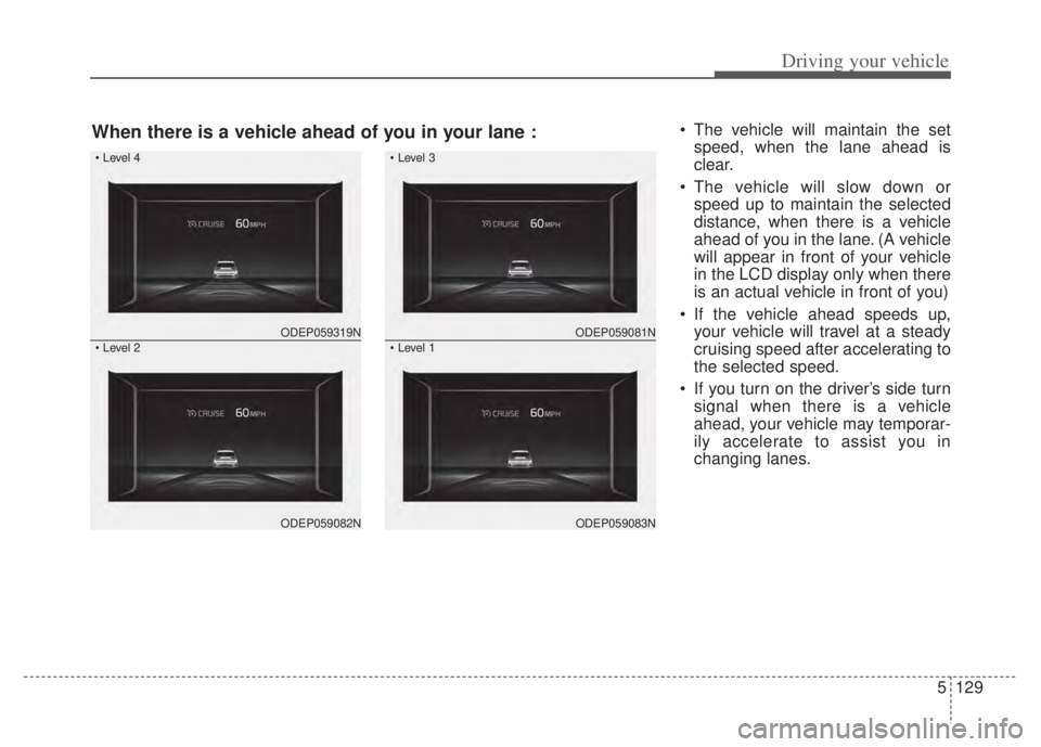 KIA NIRO PHEV 2022 Manual PDF 5129
Driving your vehicle
The vehicle will maintain the setspeed, when the lane ahead is
clear.
The vehicle will slow down or speed up to maintain the selected
distance, when there is a vehicle
ahea KIA NIRO PHEV 2022 Manual PDF 5129
Driving your vehicle
The vehicle will maintain the setspeed, when the lane ahead is
clear.
The vehicle will slow down or speed up to maintain the selected
distance, when there is a vehicle
ahea