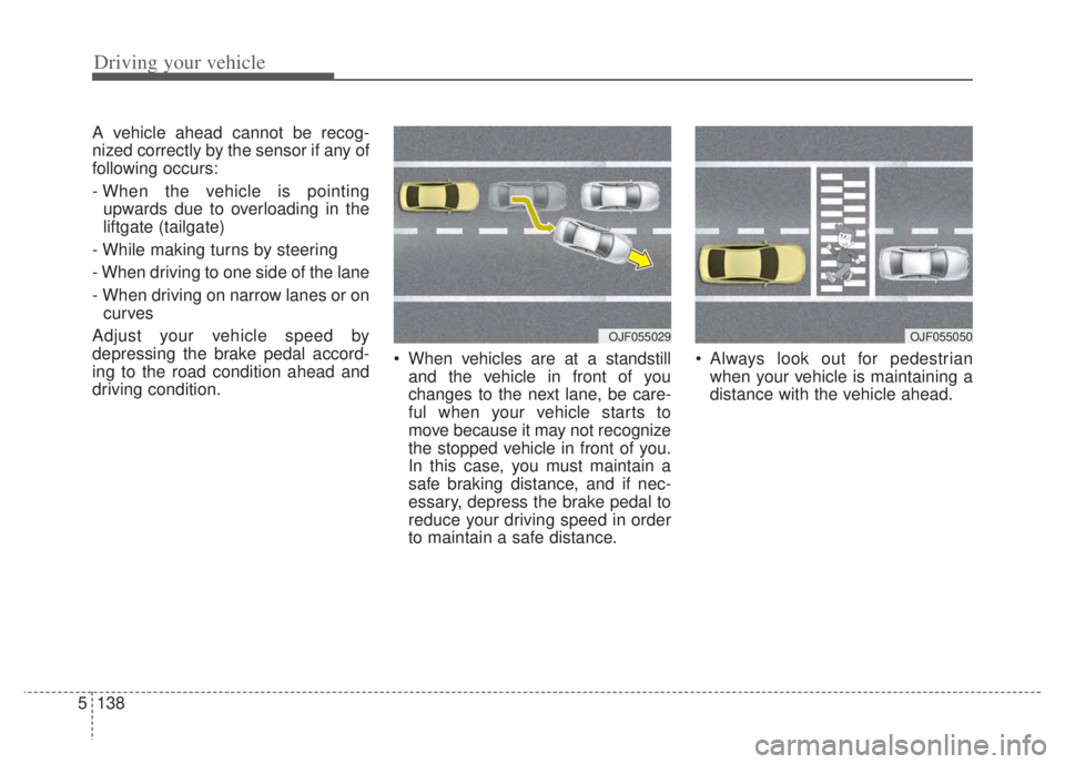KIA NIRO PHEV 2022 Workshop Manual Driving your vehicle
138
5
A vehicle ahead cannot be recog-
nized correctly by the sensor if any of
following occurs:
- When the vehicle is pointing
upwards due to overloading in the
liftgate (tailgat KIA NIRO PHEV 2022 Workshop Manual Driving your vehicle
138
5
A vehicle ahead cannot be recog-
nized correctly by the sensor if any of
following occurs:
- When the vehicle is pointing
upwards due to overloading in the
liftgate (tailgat