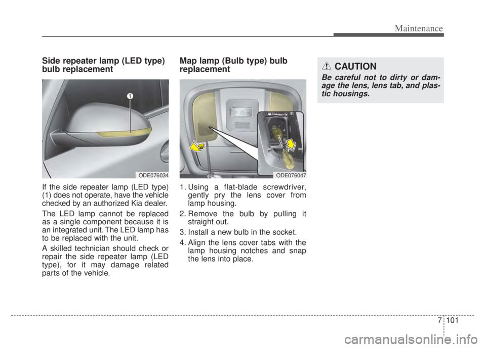 KIA NIRO PHEV 2022 Owners Manual 7101
Maintenance
Side repeater lamp (LED type)
bulb replacement
If the side repeater lamp (LED type)
(1) does not operate, have the vehicle
checked by an authorized Kia dealer.
The LED lamp cannot be KIA NIRO PHEV 2022 Owners Manual 7101
Maintenance
Side repeater lamp (LED type)
bulb replacement
If the side repeater lamp (LED type)
(1) does not operate, have the vehicle
checked by an authorized Kia dealer.
The LED lamp cannot be
