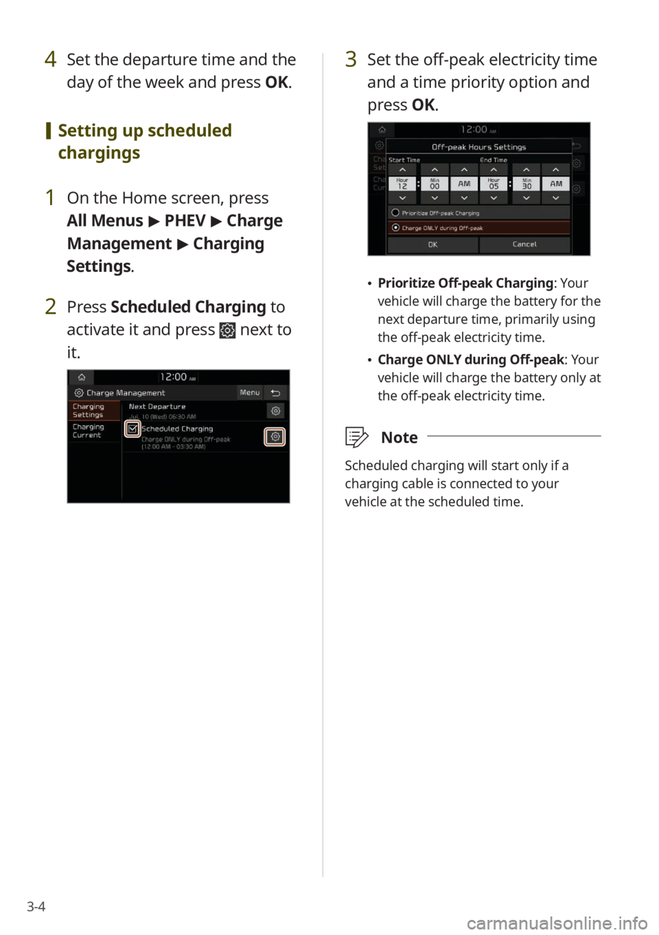 KIA NIRO PHEV 2022 Quick Start Guide Base Audio 3-4
4 Set the departure time and the
day of the week and press OK.
[Setting up scheduled
chargings
1 On the Home screen, press
All Menus > PHEV > Charge
Management > Charging
Settings.
2 Pres KIA NIRO PHEV 2022 Quick Start Guide Base Audio 3-4
4 Set the departure time and the
day of the week and press OK.
[Setting up scheduled
chargings
1 On the Home screen, press
All Menus > PHEV > Charge
Management > Charging
Settings.
2 Pres
