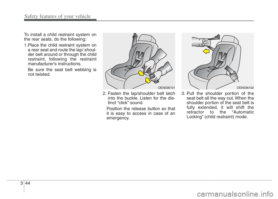 KIA NIRO PHEV 2021 Owners Manual Safety features of your vehicle
44 3
To install a child restraint system on
the rear seats, do the following:
1.Place the child restraint system on
a rear seat and route the lap/ shoul-
der belt aroun KIA NIRO PHEV 2021 Owners Manual Safety features of your vehicle
44 3
To install a child restraint system on
the rear seats, do the following:
1.Place the child restraint system on
a rear seat and route the lap/ shoul-
der belt aroun