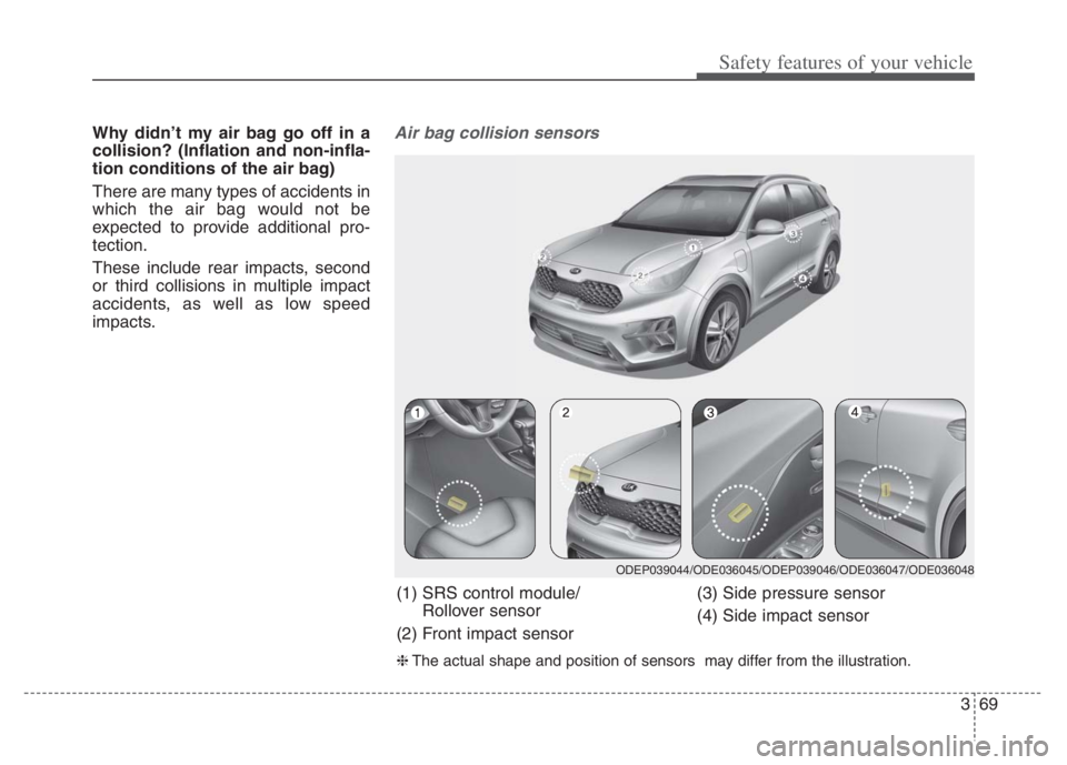 KIA NIRO PHEV 2021 User Guide 369
Safety features of your vehicle
Why didn’t my air bag go off in a
collision? (Inflation and non-infla-
tion conditions of the air bag)
There are many types of accidents in
which the air bag woul KIA NIRO PHEV 2021 User Guide 369
Safety features of your vehicle
Why didn’t my air bag go off in a
collision? (Inflation and non-infla-
tion conditions of the air bag)
There are many types of accidents in
which the air bag woul