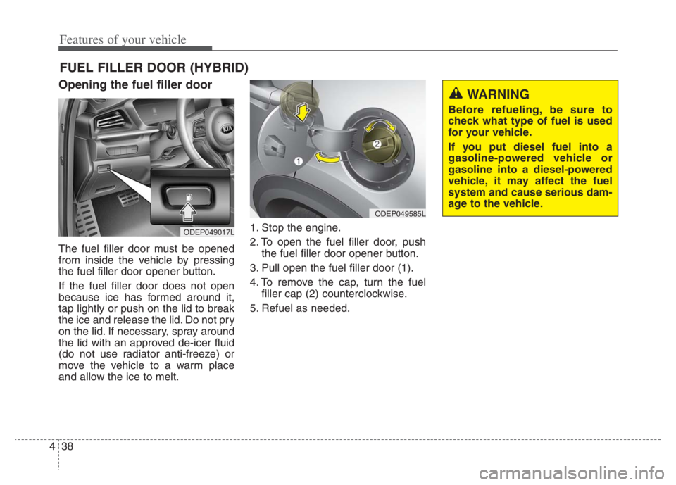 KIA NIRO PHEV 2021 User Guide Features of your vehicle
38 4
Opening the fuel filler door
The fuel filler door must be opened
from inside the vehicle by pressing
the fuel filler door opener button.
If the fuel filler door does not KIA NIRO PHEV 2021 User Guide Features of your vehicle
38 4
Opening the fuel filler door
The fuel filler door must be opened
from inside the vehicle by pressing
the fuel filler door opener button.
If the fuel filler door does not