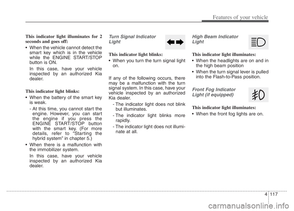 KIA NIRO PHEV 2021 Service Manual 4117
Features of your vehicle
This indicator light illuminates for 2
seconds and goes off:
When the vehicle cannot detect the
smart key which is in the vehicle
while the ENGINE START/STOP
button is O KIA NIRO PHEV 2021 Service Manual 4117
Features of your vehicle
This indicator light illuminates for 2
seconds and goes off:
When the vehicle cannot detect the
smart key which is in the vehicle
while the ENGINE START/STOP
button is O