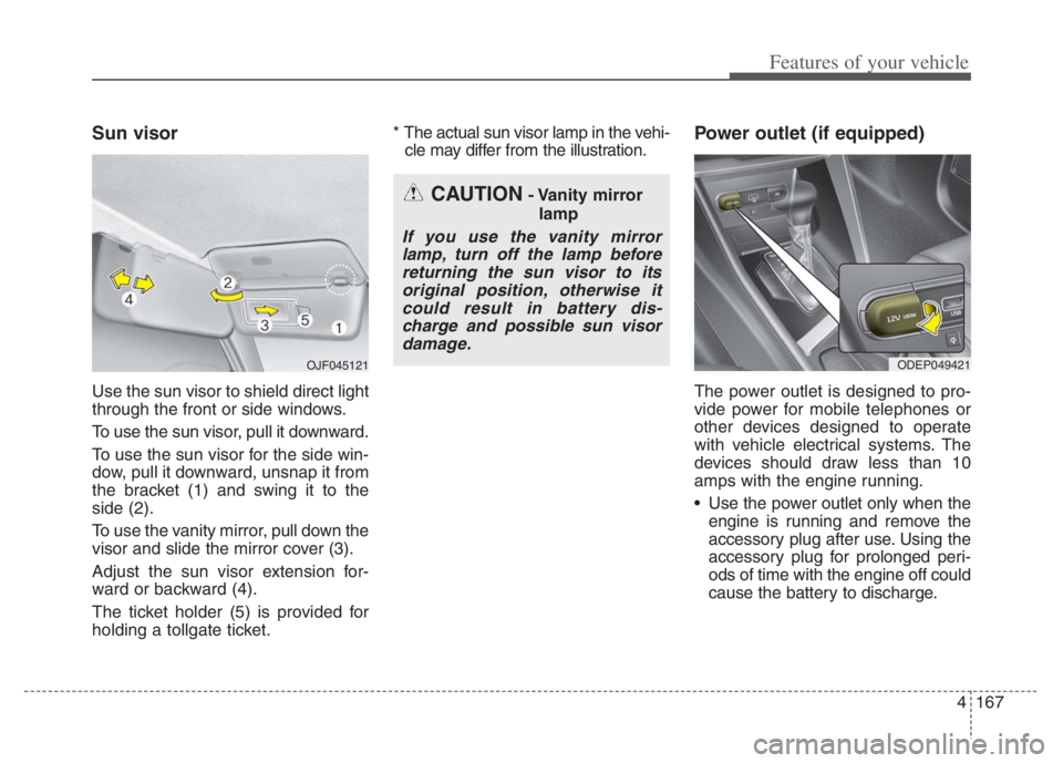 KIA NIRO PHEV 2021 Owners Manual 4167
Features of your vehicle
Sun visor
Use the sun visor to shield direct light
through the front or side windows.
To use the sun visor, pull it downward.
To use the sun visor for the side win-
dow, KIA NIRO PHEV 2021 Owners Manual 4167
Features of your vehicle
Sun visor
Use the sun visor to shield direct light
through the front or side windows.
To use the sun visor, pull it downward.
To use the sun visor for the side win-
dow,
