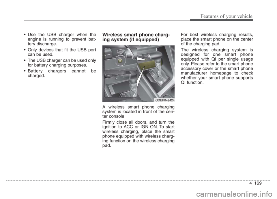 KIA NIRO PHEV 2021 Owners Manual 4169
Features of your vehicle
Use the USB charger when the
engine is running to prevent bat-
tery discharge.
Only devices that fit the USB port
can be used.
The USB charger can be used only
for bat KIA NIRO PHEV 2021 Owners Manual 4169
Features of your vehicle
Use the USB charger when the
engine is running to prevent bat-
tery discharge.
Only devices that fit the USB port
can be used.
The USB charger can be used only
for bat