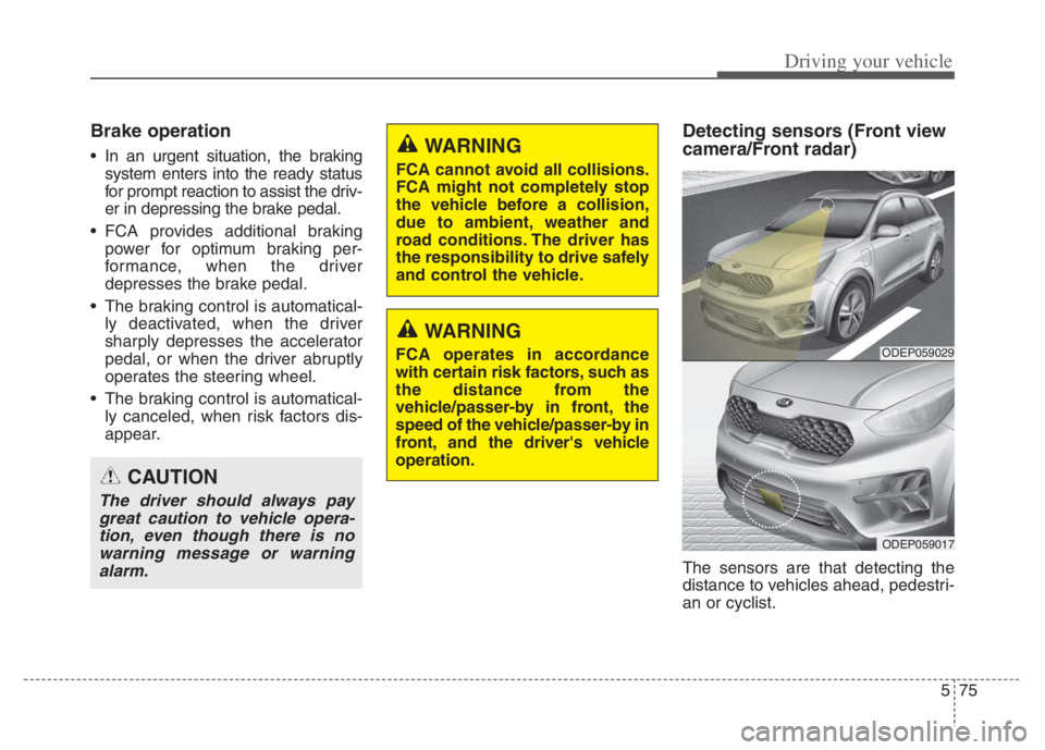 KIA NIRO PHEV 2021 Owners Guide 575
Driving your vehicle
Brake operation
 In an urgent situation, the braking
system enters into the ready status
for prompt reaction to assist the driv-
er in depressing the brake pedal.
 FCA provide