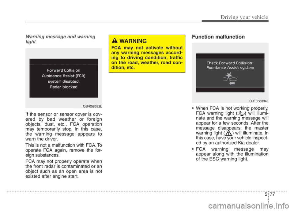 KIA NIRO PHEV 2021 Owners Guide 577
Driving your vehicle
Warning message and warning
light
If the sensor or sensor cover is cov-
ered by bad weather or foreign
objects, dust, etc., FCA operation
may temporarily stop. In this case,
t