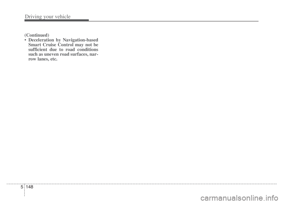 KIA NIRO PHEV 2021 User Guide Driving your vehicle
148 5
(Continued)
• Deceleration by Navigation-based
Smart Cruise Control may not be
sufficient due to road conditions
such as uneven road surfaces, nar-
row lanes, etc. KIA NIRO PHEV 2021 User Guide Driving your vehicle
148 5
(Continued)
• Deceleration by Navigation-based
Smart Cruise Control may not be
sufficient due to road conditions
such as uneven road surfaces, nar-
row lanes, etc.