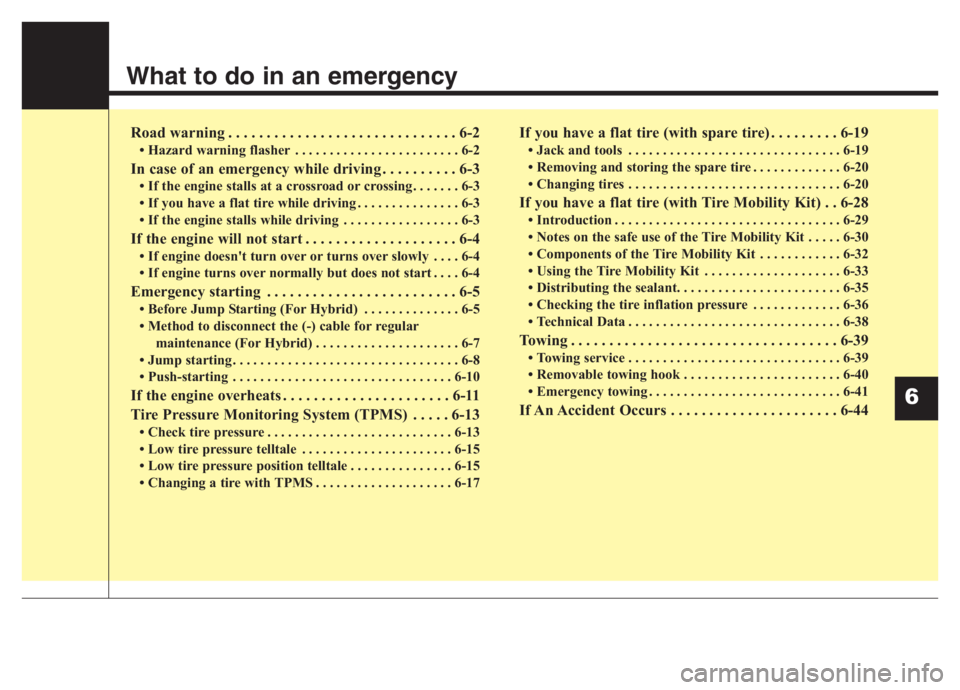 KIA NIRO PHEV 2021 Owners Manual What to do in an emergency
Road warning . . . . . . . . . . . . . . . . . . . . . . . . . . . . . . 6-2
• Hazard warning flasher . . . . . . . . . . . . . . . . . . . . . . . . 6-2
In case of an eme KIA NIRO PHEV 2021 Owners Manual What to do in an emergency
Road warning . . . . . . . . . . . . . . . . . . . . . . . . . . . . . . 6-2
• Hazard warning flasher . . . . . . . . . . . . . . . . . . . . . . . . 6-2
In case of an eme