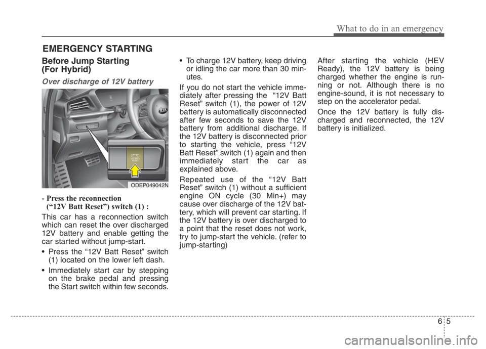 KIA NIRO PHEV 2021 Owners Manual 65
What to do in an emergency
EMERGENCY STARTING
Before Jump Starting
(For Hybrid)
Over discharge of 12V battery
- Press the reconnection
(“12V Batt Reset”) switch (1) :
This car has a reconnecti KIA NIRO PHEV 2021 Owners Manual 65
What to do in an emergency
EMERGENCY STARTING
Before Jump Starting
(For Hybrid)
Over discharge of 12V battery
- Press the reconnection
(“12V Batt Reset”) switch (1) :
This car has a reconnecti