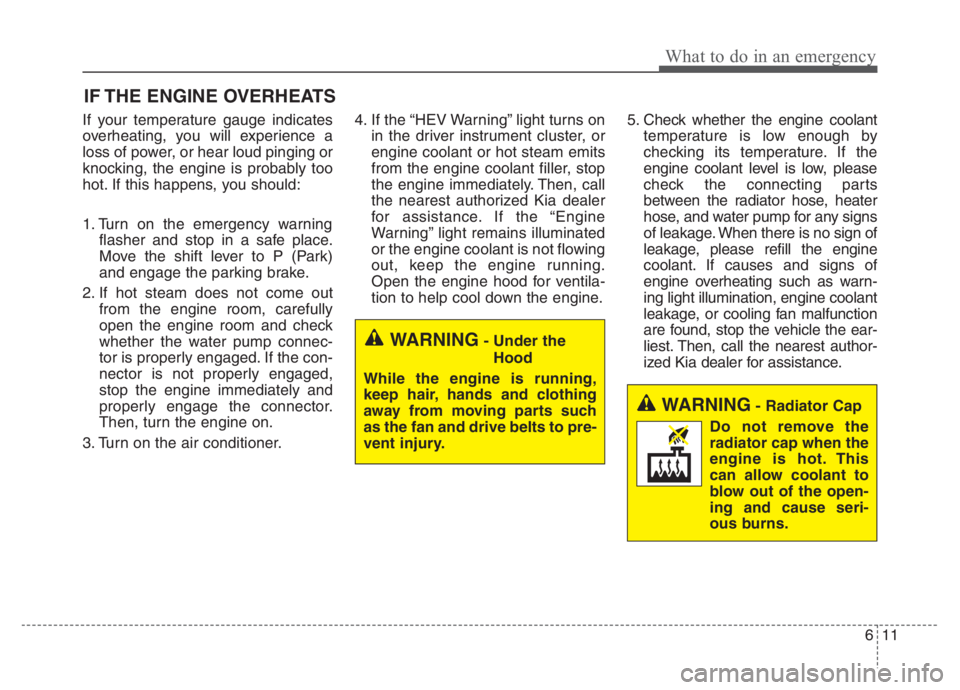KIA NIRO PHEV 2021 Repair Manual 611
What to do in an emergency
IF THE ENGINE OVERHEATS
If your temperature gauge indicates
overheating, you will experience a
loss of power, or hear loud pinging or
knocking, the engine is probably to KIA NIRO PHEV 2021 Repair Manual 611
What to do in an emergency
IF THE ENGINE OVERHEATS
If your temperature gauge indicates
overheating, you will experience a
loss of power, or hear loud pinging or
knocking, the engine is probably to