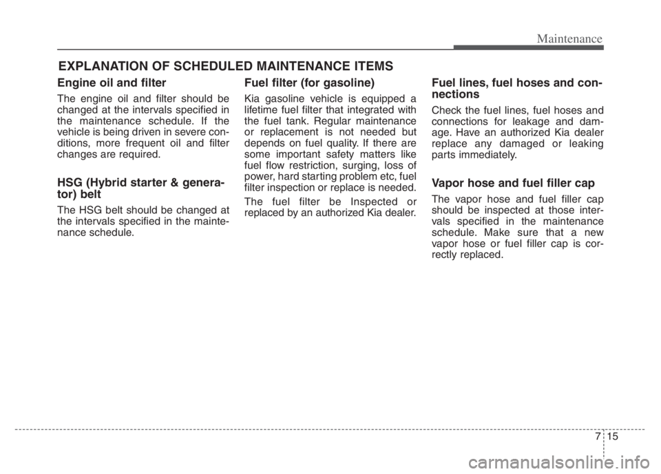 KIA NIRO PHEV 2021 Manual PDF 715
Maintenance
EXPLANATION OF SCHEDULED MAINTENANCE ITEMS
Engine oil and filter
The engine oil and filter should be
changed at the intervals specified in
the maintenance schedule. If the
vehicle is b KIA NIRO PHEV 2021 Manual PDF 715
Maintenance
EXPLANATION OF SCHEDULED MAINTENANCE ITEMS
Engine oil and filter
The engine oil and filter should be
changed at the intervals specified in
the maintenance schedule. If the
vehicle is b