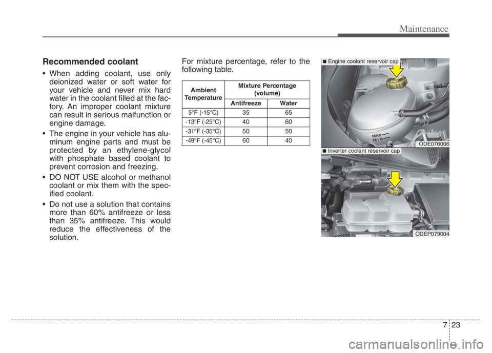 KIA NIRO PHEV 2021 Owners Manual 723
Maintenance
Recommended coolant
When adding coolant, use only
deionized water or soft water for
your vehicle and never mix hard
water in the coolant filled at the fac-
tory. An improper coolant m KIA NIRO PHEV 2021 Owners Manual 723
Maintenance
Recommended coolant
When adding coolant, use only
deionized water or soft water for
your vehicle and never mix hard
water in the coolant filled at the fac-
tory. An improper coolant m