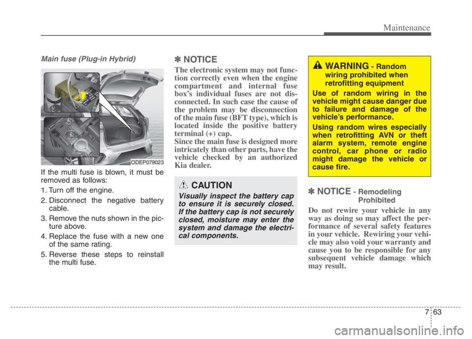 KIA NIRO PHEV 2021 Manual Online 763
Maintenance
Main fuse (Plug-in Hybrid)
If the multi fuse is blown, it must be
removed as follows:
1. Turn off the engine.
2. Disconnect the negative battery
cable.
3. Remove the nuts shown in the KIA NIRO PHEV 2021 Manual Online 763
Maintenance
Main fuse (Plug-in Hybrid)
If the multi fuse is blown, it must be
removed as follows:
1. Turn off the engine.
2. Disconnect the negative battery
cable.
3. Remove the nuts shown in the