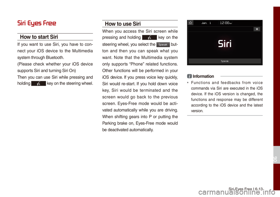 KIA NIRO PHEV 2021  Quick Start Guide Base Audio Siri Eyes Free I 6-13
Siri Eyes Fr
How to start Siri
If  you  want  to  use  Siri,  you  have  to  con-
nect  your  iOS  device  to  the  Mu\bti\fedia 
syste\f through B\buet\uooth. 
(P\bease  check  