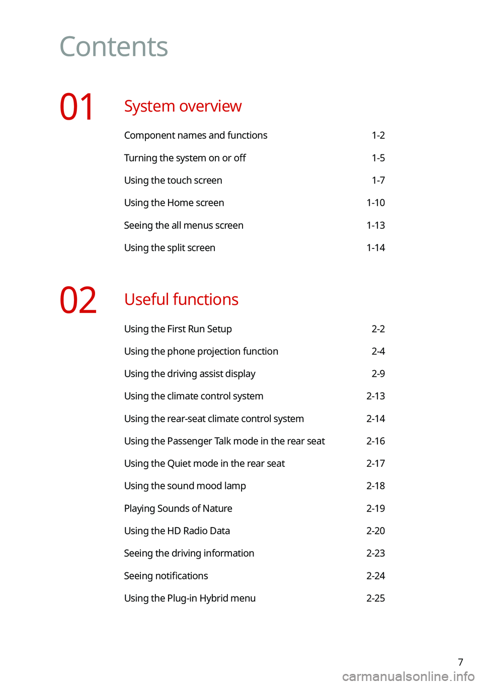 KIA NIRO PHEV 2021 Navigation System Quick Reference Guide 7
Contents
01 System overview
Component names and functions 1-2
Turning the system on or off 1-5
Using the touch screen 1-7
Using the Home screen 1-10
Seeing the all menus screen 1-13
Using the split KIA NIRO PHEV 2021 Navigation System Quick Reference Guide 7
Contents
01 System overview
Component names and functions 1-2
Turning the system on or off 1-5
Using the touch screen 1-7
Using the Home screen 1-10
Seeing the all menus screen 1-13
Using the split