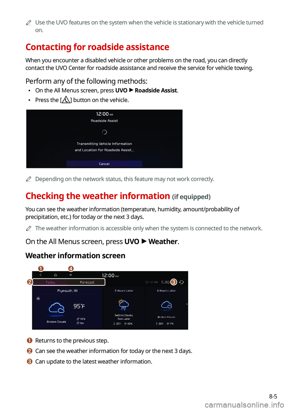 KIA NIRO PHEV 2021 Navigation System Quick Reference Guide 8-5
0000
A
Use the UVO features on the system when the vehicle is stationary with the vehicle turned
on.
Contacting for roadside assistance
When you encounter a disabled vehicle or other problems on KIA NIRO PHEV 2021 Navigation System Quick Reference Guide 8-5
0000
A
Use the UVO features on the system when the vehicle is stationary with the vehicle turned
on.
Contacting for roadside assistance
When you encounter a disabled vehicle or other problems on