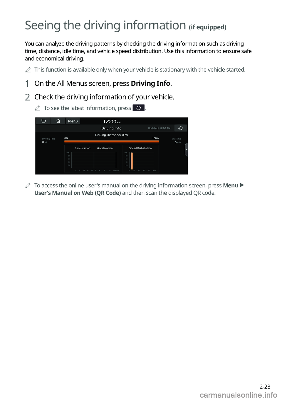 KIA NIRO PHEV 2021 Navigation System Quick Reference Guide 2-23
Seeing the driving information (if equipped)
You can analyze the driving patterns by checking the driving information such as driving
time, distance, idle time, and vehicle speed distribution. U KIA NIRO PHEV 2021 Navigation System Quick Reference Guide 2-23
Seeing the driving information (if equipped)
You can analyze the driving patterns by checking the driving information such as driving
time, distance, idle time, and vehicle speed distribution. U