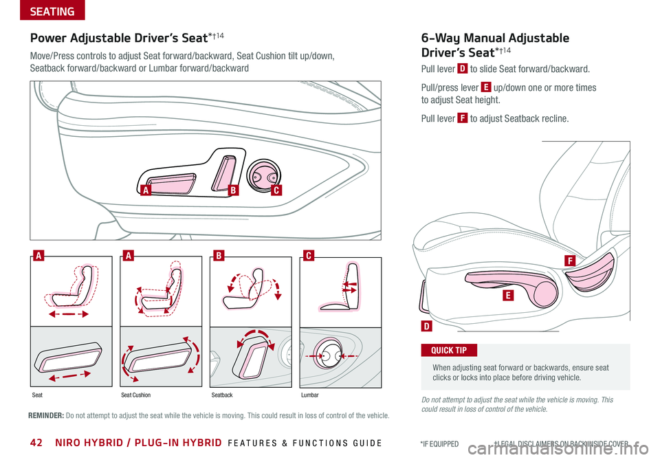 KIA NIRO PHEV 2020 Features and Functions Guide 42NIRO HYBRID / PLUG-IN HYBRID FEATURES & FUNCTIONS GUIDE*IF EQUIPPED †LEGAL DISCL AIMERS ON BACK INSIDE COVER
SEATING
D
E
F
SeatbackLumbarSeatSeat Cushion
AABC
ABC
6-Way Manual KIA NIRO PHEV 2020 Features and Functions Guide 42NIRO HYBRID / PLUG-IN HYBRID FEATURES & FUNCTIONS GUIDE*IF EQUIPPED †LEGAL DISCL AIMERS ON BACK INSIDE COVER
SEATING
D
E
F
SeatbackLumbarSeatSeat Cushion
AABC
ABC
6-Way Manual