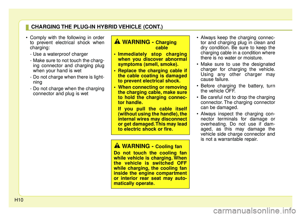 KIA NIRO PHEV 2019  Owners Manual H10
 Comply with the following in orderto prevent electrical shock when
charging:
- Use a waterproof charger 
-  Make sure to not touch the charg-ing connector and charging plug
when your hand is wet 