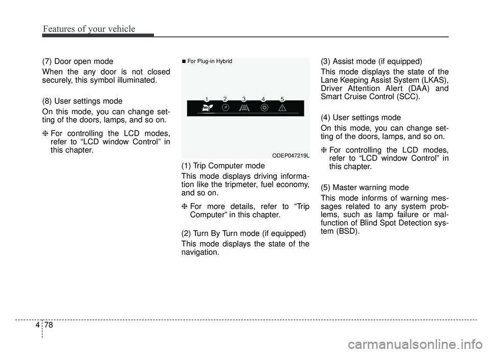 KIA NIRO PHEV 2019 Owners Manual Features of your vehicle
78
4
(7) Door open mode
When the any door is not closed
securely, this symbol illuminated.
(8) User settings mode
On this mode, you can change set-
ting of the doors, lamps, a KIA NIRO PHEV 2019 Owners Manual Features of your vehicle
78
4
(7) Door open mode
When the any door is not closed
securely, this symbol illuminated.
(8) User settings mode
On this mode, you can change set-
ting of the doors, lamps, a